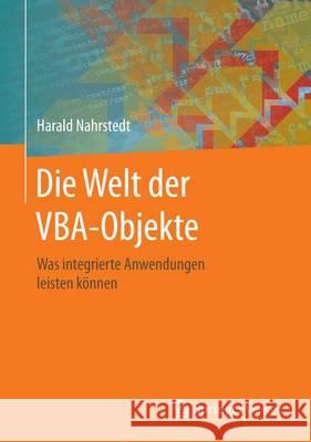 Die Welt der VBA-Objekte : Was integrierte Anwendungen leisten können Harald Nahrstedt 9783658138905