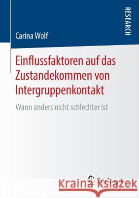 Einflussfaktoren Auf Das Zustandekommen Von Intergruppenkontakt: Wann Anders Nicht Schlechter Ist Wolf, Carina 9783658139179