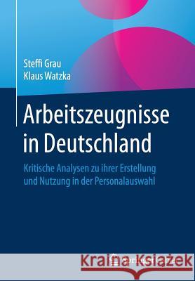 Arbeitszeugnisse in Deutschland: Kritische Analysen Zu Ihrer Erstellung Und Nutzung in Der Personalauswahl Grau, Steffi 9783658139193 Springer Gabler
