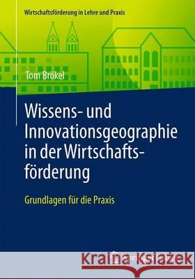 Wissens- Und Innovationsgeographie in Der Wirtschaftsförderung: Grundlagen Für Die Praxis Brökel, Tom 9783658139339 Springer Gabler