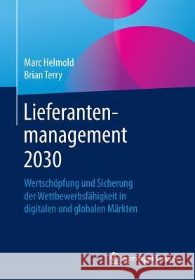 Lieferantenmanagement 2030: Wertschöpfung Und Sicherung Der Wettbewerbsfähigkeit in Digitalen Und Globalen Märkten Helmold, Marc 9783658139780