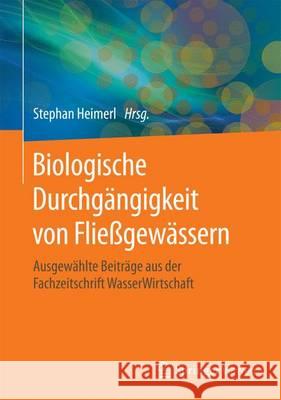 Biologische Durchgängigkeit Von Fließgewässern: Ausgewählte Beiträge Aus Der Fachzeitschrift Wasserwirtschaft Heimerl, Stephan 9783658139896