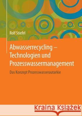 Abwasserrecycling: Technologien Und Prozesswassermanagement: Das Konzept Prozesswasserautarkie Stiefel, Rolf 9783658139919 Springer Vieweg