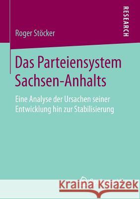 Das Parteiensystem Sachsen-Anhalts: Eine Analyse Der Ursachen Seiner Entwicklung Hin Zur Stabilisierung Stöcker, Roger 9783658140175