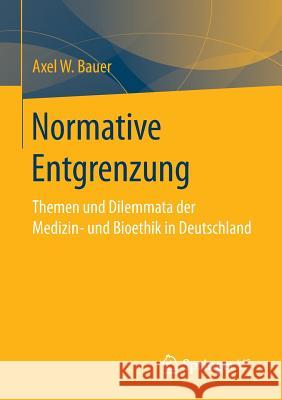 Normative Entgrenzung: Themen Und Dilemmata Der Medizin- Und Bioethik in Deutschland Bauer, Axel W. 9783658140335