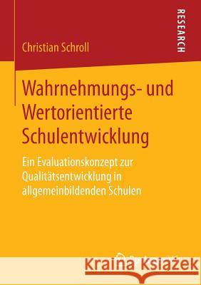 Wahrnehmungs- Und Wertorientierte Schulentwicklung: Ein Evaluationskonzept Zur Qualitätsentwicklung in Allgemeinbildenden Schulen Schroll, Christian 9783658140359 Springer vs