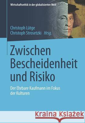 Zwischen Bescheidenheit Und Risiko: Der Ehrbare Kaufmann Im Fokus Der Kulturen Lütge, Christoph 9783658140380 Springer vs