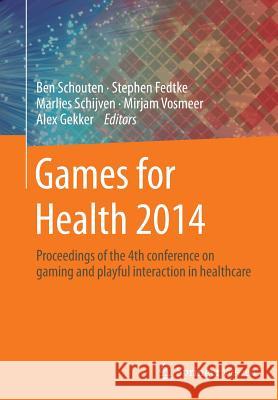 Games for Health 2014: Proceedings of the 4th Conference on Gaming and Playful Interaction in Healthcare Schouten, Ben 9783658140892 Springer Vieweg