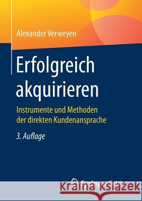 Erfolgreich Akquirieren: Instrumente Und Methoden Der Direkten Kundenansprache Verweyen, Alexander 9783658141219