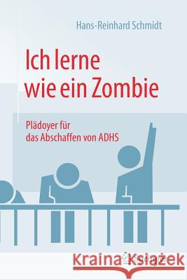 Ich Lerne Wie Ein Zombie: Plädoyer Für Das Abschaffen Von Adhs Schmidt, Hans-Reinhard 9783658141295