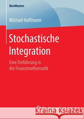 Stochastische Integration: Eine Einführung in Die Finanzmathematik Hoffmann, Michael 9783658141318 Springer Spektrum