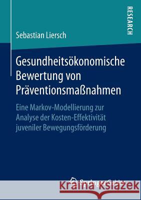 Gesundheitsökonomische Bewertung Von Präventionsmaßnahmen: Eine Markov-Modellierung Zur Analyse Der Kosten-Effektivität Juveniler Bewegungsförderung Liersch, Sebastian 9783658141738 Springer Gabler