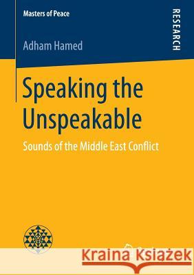 Speaking the Unspeakable: Sounds of the Middle East Conflict Hamed, Adham 9783658142070