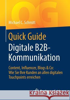Quick Guide Digitale B2b-Kommunikation: Content, Influencer, Blogs & Co: Wie Sie Ihre Kunden an Allen Digitalen Touchpoints Erreichen Schmitt, Michael C. 9783658142124 Springer Gabler