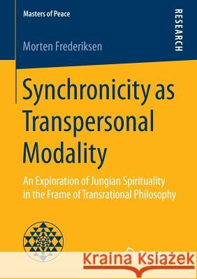 Synchronicity as Transpersonal Modality: An Exploration of Jungian Spirituality in the Frame of Transrational Philosophy Frederiksen, Morten 9783658142278