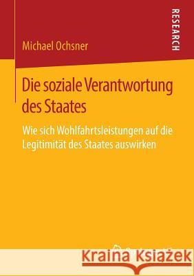 Die Soziale Verantwortung Des Staates: Wie Sich Wohlfahrtsleistungen Auf Die Legitimität Des Staates Auswirken Ochsner, Michael 9783658142360 Springer vs