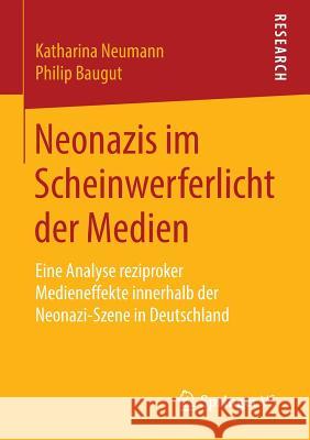 Neonazis Im Scheinwerferlicht Der Medien: Eine Analyse Reziproker Medieneffekte Innerhalb Der Neonazi-Szene in Deutschland Neumann, Katharina 9783658142506