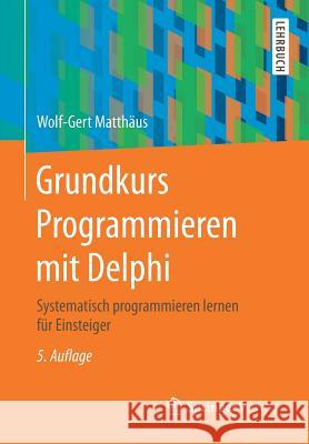 Grundkurs Programmieren Mit Delphi: Systematisch Programmieren Lernen Für Einsteiger Matthäus, Wolf-Gert 9783658142735 Springer Vieweg