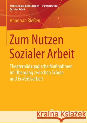 Zum Nutzen Sozialer Arbeit: Theaterpädagogische Maßnahmen Im Übergang Zwischen Schule Und Erwerbsarbeit Van Rießen, Anne 9783658142759 Springer vs