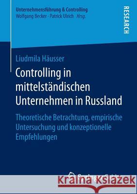 Controlling in Mittelständischen Unternehmen in Russland: Theoretische Betrachtung, Empirische Untersuchung Und Konzeptionelle Empfehlungen Häusser, Liudmila 9783658142773