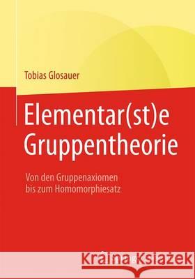 Elementar(st)E Gruppentheorie: Von Den Gruppenaxiomen Bis Zum Homomorphiesatz Glosauer, Tobias 9783658142919 Springer Spektrum