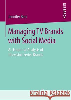 Managing TV Brands with Social Media: An Empirical Analysis of Television Series Brands Berz, Jennifer 9783658142933