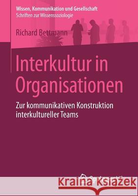 Interkultur in Organisationen: Zur Kommunikativen Konstruktion Interkultureller Teams Bettmann, Richard 9783658143022