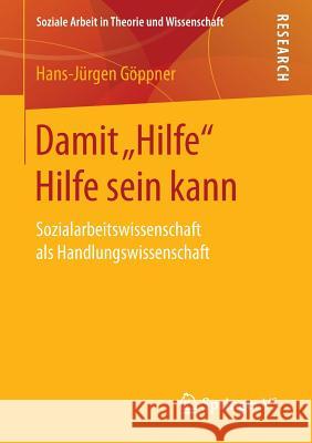 Damit Hilfe Hilfe Sein Kann: Sozialarbeitswissenschaft ALS Handlungswissenschaft Göppner, Hans-Jürgen 9783658143602 Springer vs