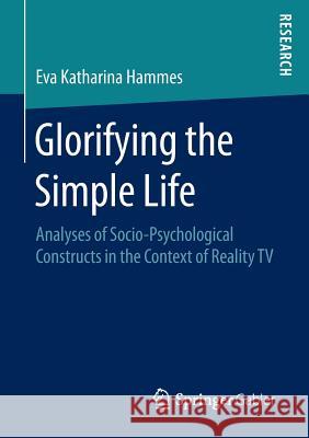 Glorifying the Simple Life: Analyses of Socio-Psychological Constructs in the Context of Reality TV Hammes, Eva Katharina 9783658143633 Springer Gabler