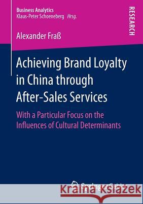 Achieving Brand Loyalty in China Through After-Sales Services: With a Particular Focus on the Influences of Cultural Determinants Fraß, Alexander 9783658143664 Springer Gabler