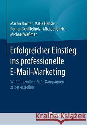 Erfolgreicher Einstieg Ins Professionelle E-Mail-Marketing: Wirkungsvolle E-Mail-Kampagnen Selbst Erstellen Bucher, Martin 9783658143763 Springer Gabler
