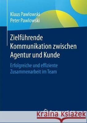 Zielführende Kommunikation Zwischen Agentur Und Kunde: Erfolgreiche Und Effiziente Zusammenarbeit Im Team Pawlowski, Klaus 9783658144647