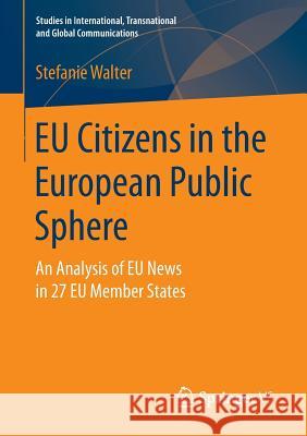 Eu Citizens in the European Public Sphere: An Analysis of Eu News in 27 Eu Member States Walter, Stefanie 9783658144852 Springer vs
