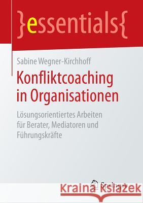 Konfliktcoaching in Organisationen: Lösungsorientiertes Arbeiten Für Berater, Mediatoren Und Führungskräfte Wegner-Kirchhoff, Sabine 9783658145064