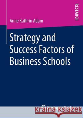 Strategy and Success Factors of Business Schools Anne Kathrin Adam 9783658145187