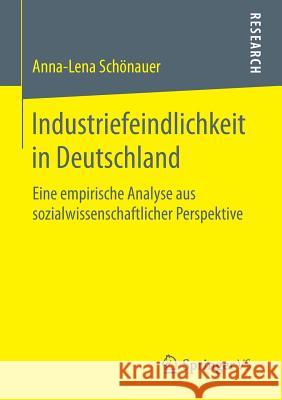 Industriefeindlichkeit in Deutschland: Eine Empirische Analyse Aus Sozialwissenschaftlicher Perspektive Schönauer, Anna-Lena 9783658145255 Springer vs