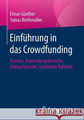 Einführung in Das Crowdfunding: Formen, Anwendungsbereiche, Erfolgsfaktoren, Rechtlicher Rahmen Günther, Elmar 9783658145897 Springer Gabler