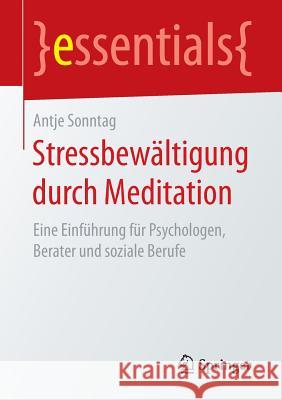 Stressbewältigung Durch Meditation: Eine Einführung Für Psychologen, Berater Und Soziale Berufe Sonntag, Antje 9783658146214 Springer