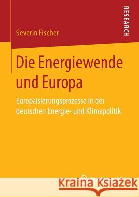 Die Energiewende Und Europa: Europäisierungsprozesse in Der Deutschen Energie- Und Klimapolitik Fischer, Severin 9783658146238 Springer vs