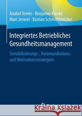 Integriertes Betriebliches Gesundheitsmanagement: Sensibilisierungs-, Kommunikations- Und Motivationsstrategien Ternès, Anabel 9783658146399 Springer Gabler
