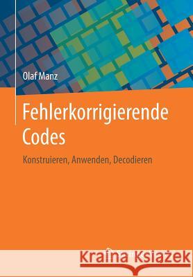 Fehlerkorrigierende Codes: Konstruieren, Anwenden, Decodieren Manz, Olaf 9783658146511