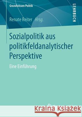 Sozialpolitik Aus Politikfeldanalytischer Perspektive: Eine Einführung Reiter, Renate 9783658146559