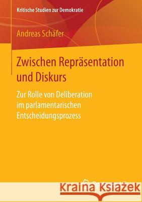 Zwischen Repräsentation Und Diskurs: Zur Rolle Von Deliberation Im Parlamentarischen Entscheidungsprozess Schäfer, Andreas 9783658147426