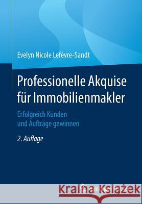 Professionelle Akquise Für Immobilienmakler: Erfolgreich Kunden Und Aufträge Gewinnen Lefèvre-Sandt, Evelyn Nicole 9783658147501 Springer Gabler