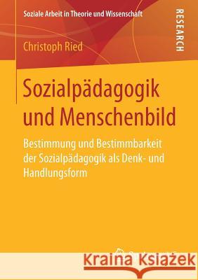 Sozialpädagogik Und Menschenbild: Bestimmung Und Bestimmbarkeit Der Sozialpädagogik ALS Denk- Und Handlungsform Ried, Christoph 9783658147662