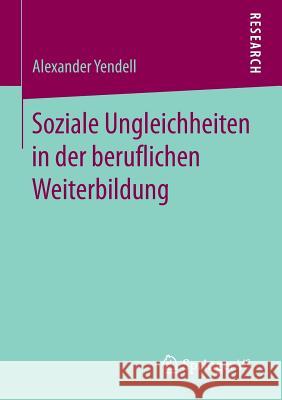 Soziale Ungleichheiten in Der Beruflichen Weiterbildung Yendell, Alexander 9783658147938 Springer vs