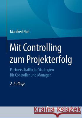 Mit Controlling Zum Projekterfolg: Partnerschaftliche Strategien Für Controller Und Manager Noé, Manfred 9783658147983 Springer Gabler