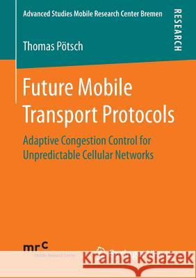 Future Mobile Transport Protocols: Adaptive Congestion Control for Unpredictable Cellular Networks Pötsch, Thomas 9783658148140 Springer Vieweg