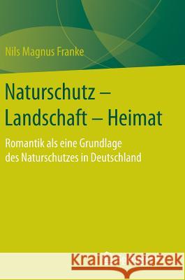 Naturschutz - Landschaft - Heimat: Romantik ALS Eine Grundlage Des Naturschutzes in Deutschland Franke, Nils Magnus 9783658148348 Springer vs