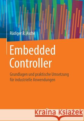 Embedded Controller: Grundlagen Und Praktische Umsetzung Für Industrielle Anwendungen Asche, Rüdiger R. 9783658148492 Springer Vieweg